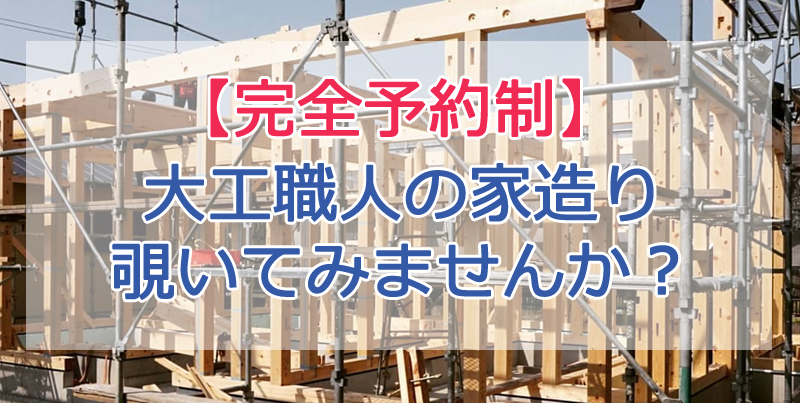 【完全予約制】大工職人の家造り覗いてみませんか？